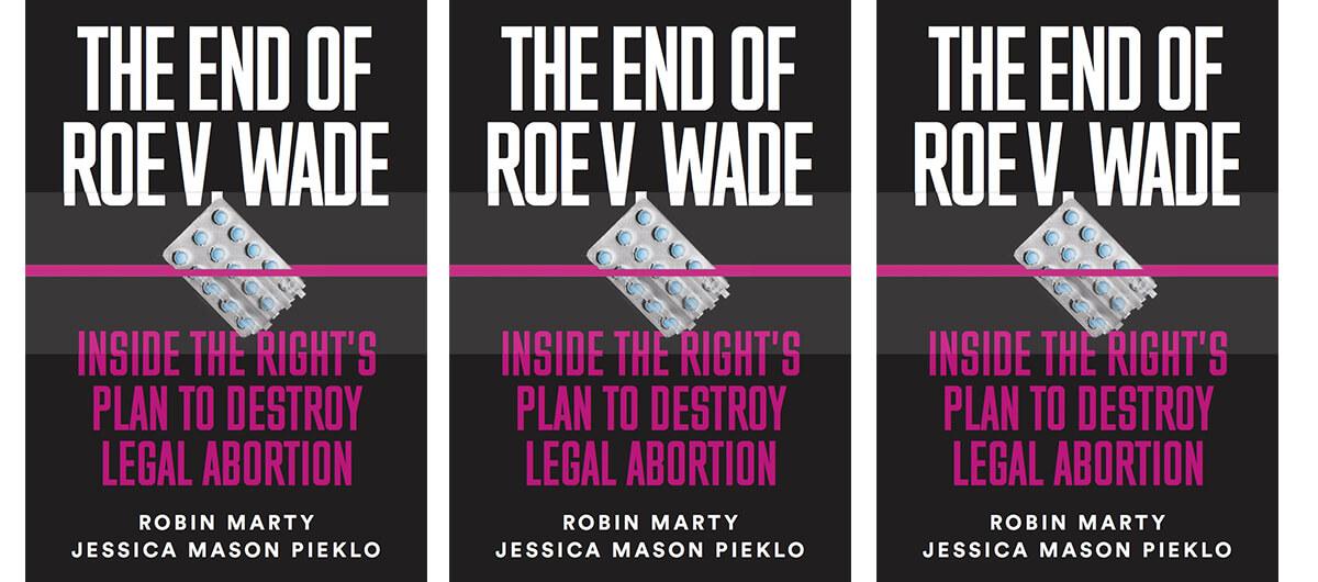 The cover of the book "The End of Roe v. Wade: Inside the Right's Plan to Destroy Legal Abortion" by Robin Marty and Jessica Mason Pieklo